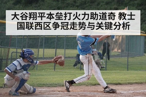 大谷翔平本垒打火力助道奇 教士国联西区争冠走势与关键分析