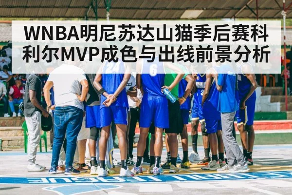 WNBA明尼苏达山猫季后赛科利尔MVP成色与出线前景分析