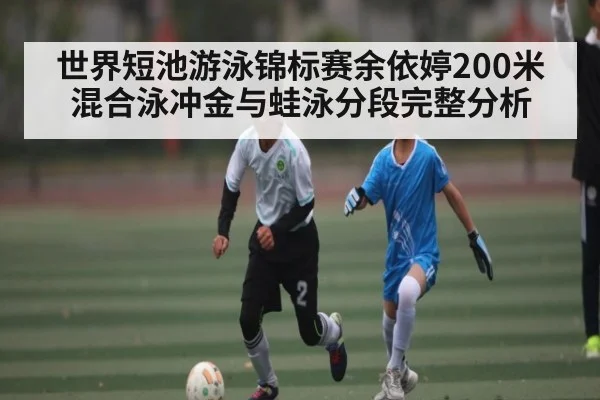 世界短池游泳锦标赛余依婷200米混合泳冲金与蛙泳分段完整分析