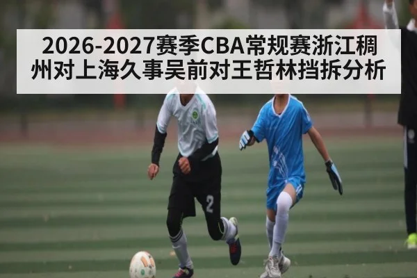 2026-2027赛季CBA常规赛浙江稠州对上海久事吴前对王哲林挡拆分析
