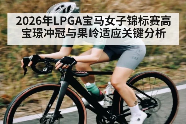 2026年LPGA宝马女子锦标赛高宝璟冲冠与果岭适应关键分析
