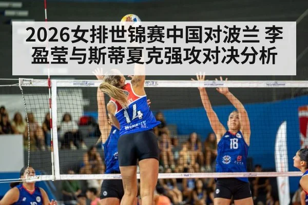 2026女排世锦赛中国对波兰 李盈莹与斯蒂夏克强攻对决分析
